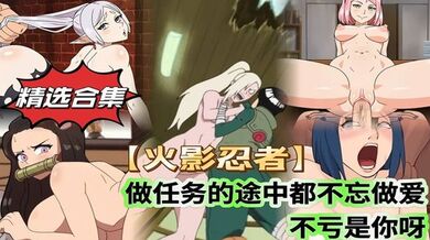 【精选合集】【火影忍者】做任务的途中都不忘做爱 不愧是你啊
